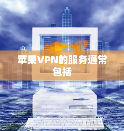 苹果VPN的服务通常包括
