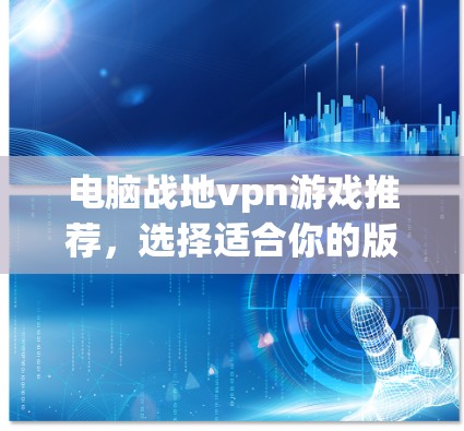 电脑战地vpn游戏推荐,选择适合你的版本