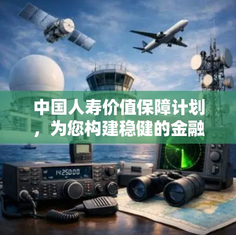 中国人寿价值保障计划,为您构建稳健的金融生态