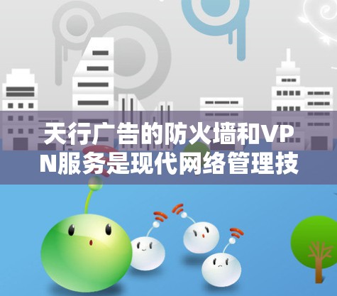 天行广告的防火墙和VPN服务是现代网络管理技术的优秀应用,以下是其详细介绍