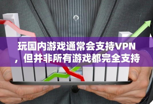 玩国内游戏通常会支持VPN,但并非所有游戏都完全支持。以下是一些关键点