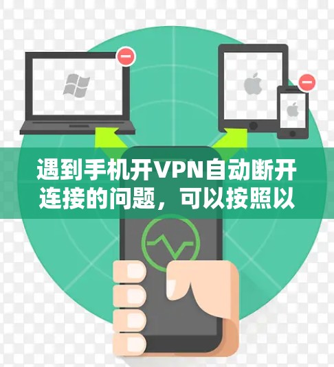 遇到手机开VPN自动断开连接的问题,可以按照以下步骤排查和解决