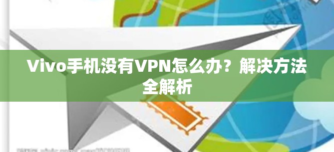 Vivo手机没有VPN怎么办?解决方法全解析