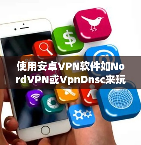 使用安卓VPN软件如NordVPN或VpnDnsc来玩游戏,可以确保安全和高效访问无密码网站。以下是详细的步骤指南