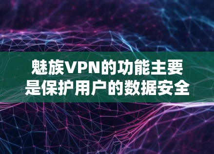 魅族VPN的功能主要是保护用户的数据安全,并提供多种方式访问网络资源。以下是一些主要的功能和设置步骤