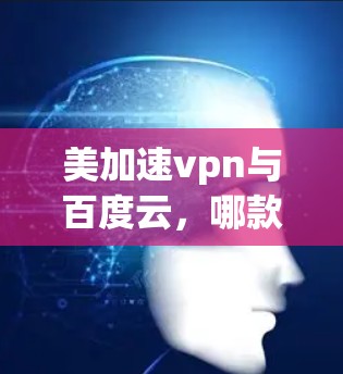 美加速vpn与百度云,哪款更适合你的需求?