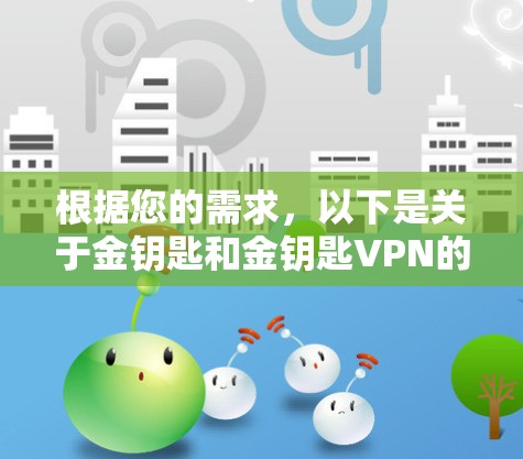 根据您的需求,以下是关于金钥匙和金钥匙VPN的相关信息