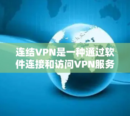 连结VPN是一种通过软件连接和访问VPN服务的浏览器,适合无需上网的用户。以下是对连结VPN的详细介绍