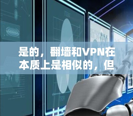 是的,翻墙和VPN在本质上是相似的,但它们的应用和实现方式有所不同。以下是对两者进行比较的总结