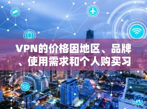 VPN的价格因地区、品牌、使用需求和个人购买习惯而异。以下是一些常见的VPN价格范围