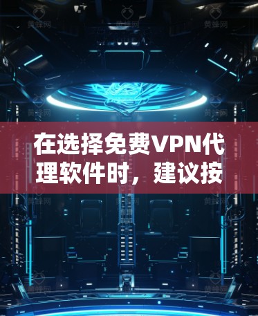 在选择免费VPN代理软件时,建议按照以下步骤进行