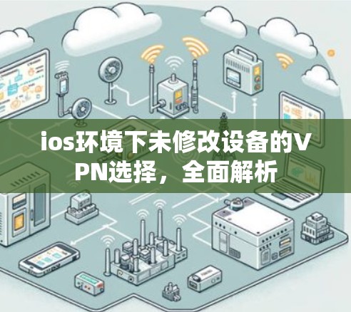 ios环境下未修改设备的VPN选择,全面解析