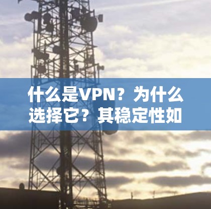什么是VPN?为什么选择它?其稳定性如何?