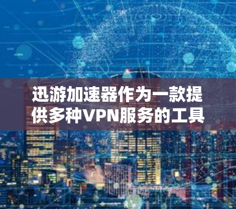 迅游加速器作为一款提供多种VPN服务的工具,以下是详细的使用指南