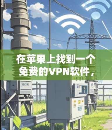 在苹果上找到一个免费的VPN软件,可以按照以下步骤进行