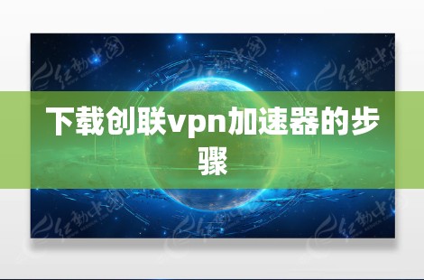 下载创联vpn加速器的步骤