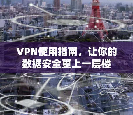 VPN使用指南,让你的数据安全更上一层楼