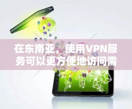 在东南亚,使用VPN服务可以更方便地访问需要的网络资源。东南亚的国家和地区包括