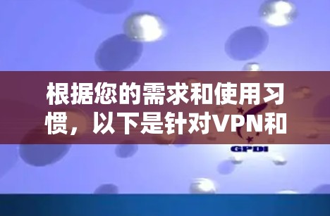 根据您的需求和使用习惯,以下是针对VPN和加速器的综合比较