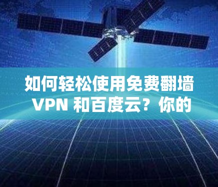 如何轻松使用免费翻墙 VPN 和百度云?你的云存储新宠