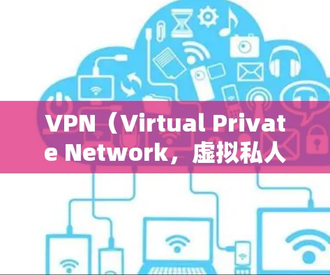 VPN(Virtual Private Network,虚拟私人网络)在用户感兴趣方面的作用可以从多个角度进行分析,以下是一些主要的作用