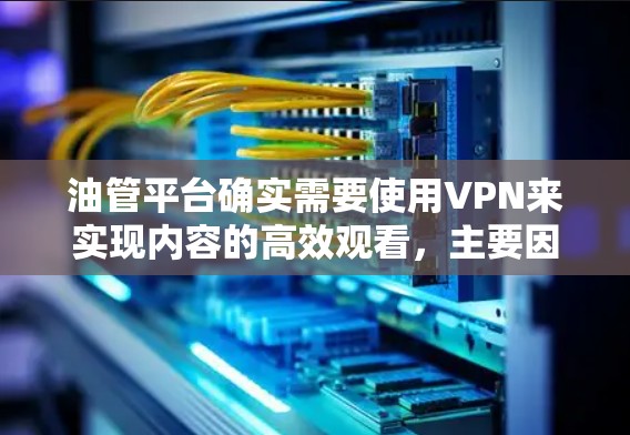 油管平台确实需要使用VPN来实现内容的高效观看,主要因为