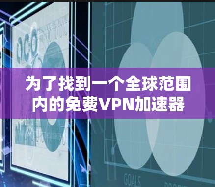 为了找到一个全球范围内的免费VPN加速器,以下是一些推荐