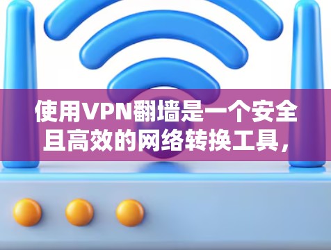 使用VPN翻墙是一个安全且高效的网络转换工具,可以帮助你访问互联网内容。以下是一个详细的步骤指南,帮助你轻松使用VPN
