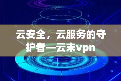 云安全,云服务的守护者—云末vpn