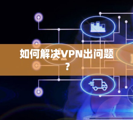 如何解决VPN出问题?