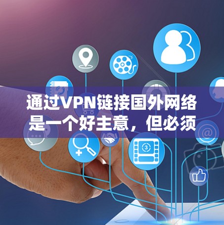 通过VPN链接国外网络是一个好主意,但必须谨慎使用,特别是在安全方面。以下是一些步骤和信息,帮助您更好地理解和使用VPN服务