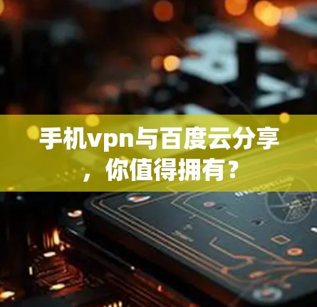 手机vpn与百度云分享,你值得拥有? 手机vpn与百度云分享,你值得拥有?