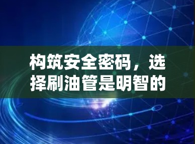构筑安全密码,选择刷油管是明智的决定