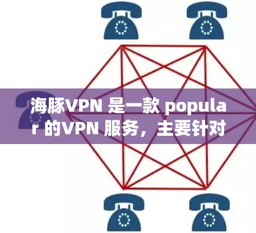 海豚VPN 是一款 popular 的VPN 服务,主要针对 Web版用户设计,目前并没有直接的安卓版应用。以下是关于海豚VPN的一些详细信息