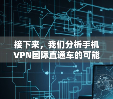 接下来,我们分析手机VPN国际直通车的可能性