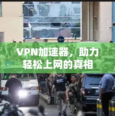 VPN加速器,助力轻松上网的真相