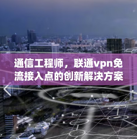 通信工程师,联通vpn免流接入点的创新解决方案