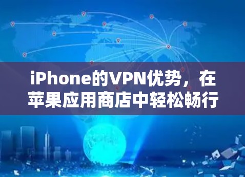 iPhone的VPN优势,在苹果应用商店中轻松畅行