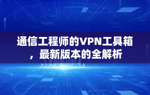 通信工程师的VPN工具箱,最新版本的全解析
