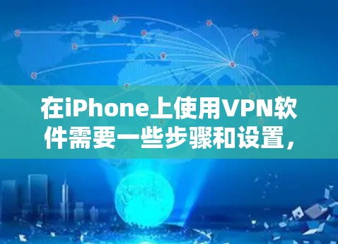 在iPhone上使用VPN软件需要一些步骤和设置，以下是基本的步骤和注意事项