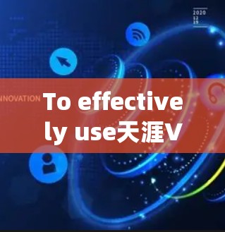 To effectively use天涯VPN on your Android device,follow these organized steps: