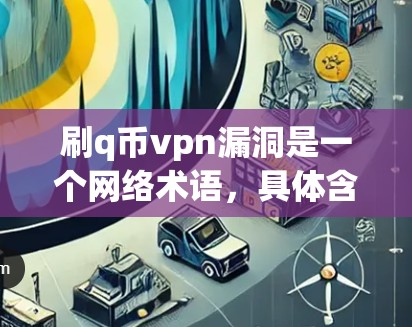 刷q币vpn漏洞是一个网络术语,具体含义如下