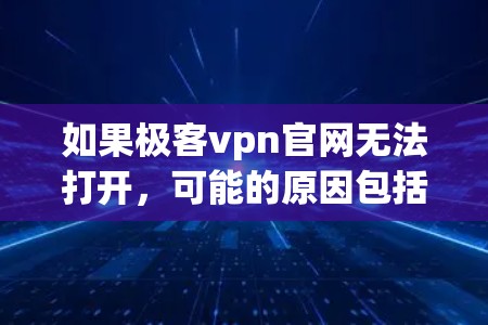 如果极客vpn官网无法打开,可能的原因包括