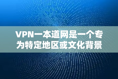 VPN一本道网是一个专为特定地区或文化背景设计的VPN服务,旨在为用户提供安全、便捷的网络连接。以下是对该服务的总结