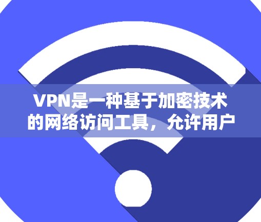 VPN是一种基于加密技术的网络访问工具,允许用户访问被隔离的服务器或网站,而无需直接访问这些资源。以下是关于VPN的详细介绍