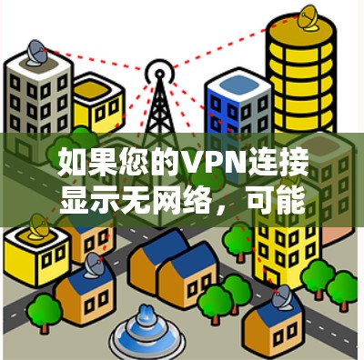 如果您的VPN连接显示无网络,可能的原因包括但不限于以下几点