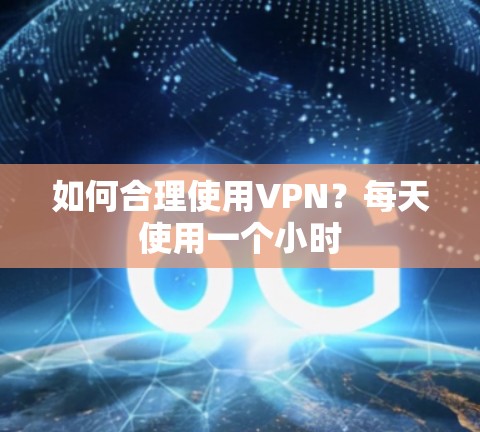 如何合理使用VPN?每天使用一个小时