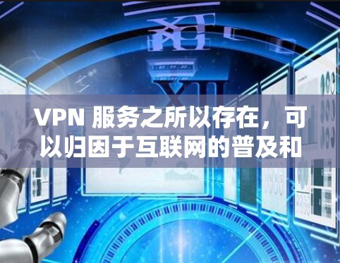 VPN 服务之所以存在,可以归因于互联网的普及和对内容安全性的日益提高,用户需要更多的选择和便利。以下是详细的理由和总结