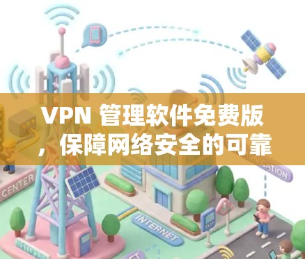 VPN 管理软件免费版,保障网络安全的可靠选择