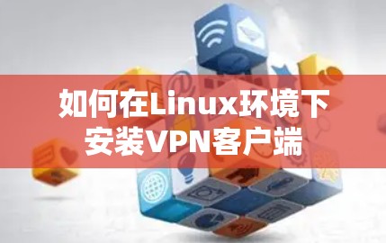 如何在Linux环境下安装VPN客户端